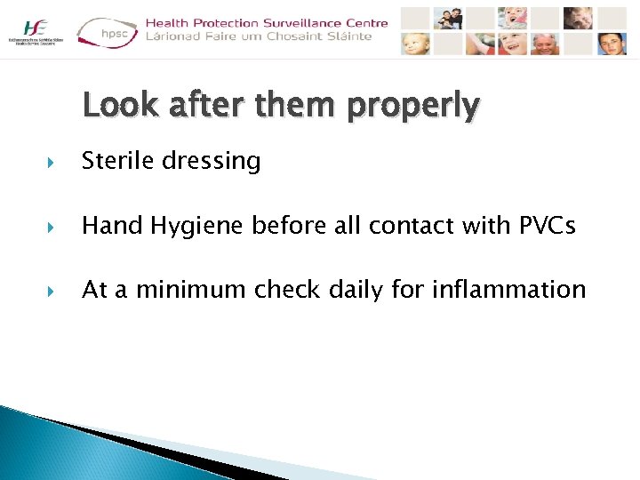 Look after them properly Sterile dressing Hand Hygiene before all contact with PVCs At