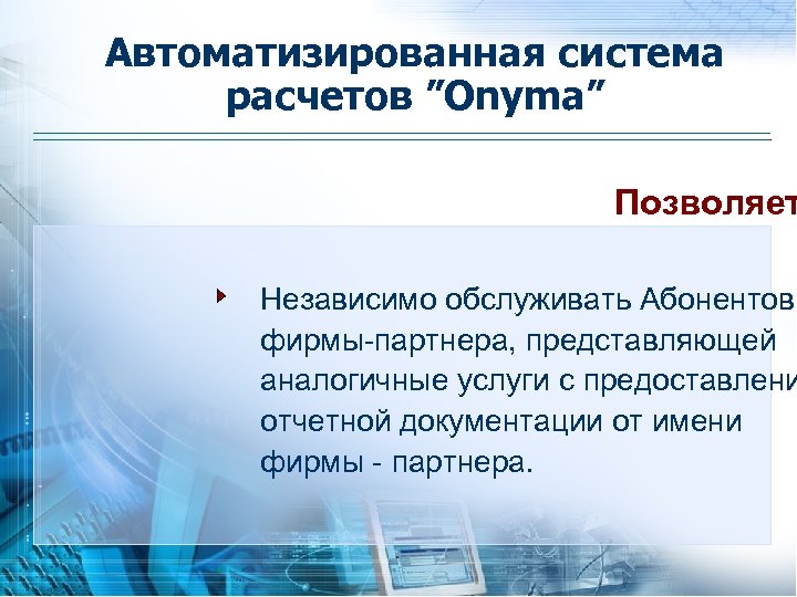 Автоматизированная система расчетов ”Onyma” Позволяет Независимо обслуживать Абонентов фирмы-партнера, представляющей аналогичные услуги с предоставлени