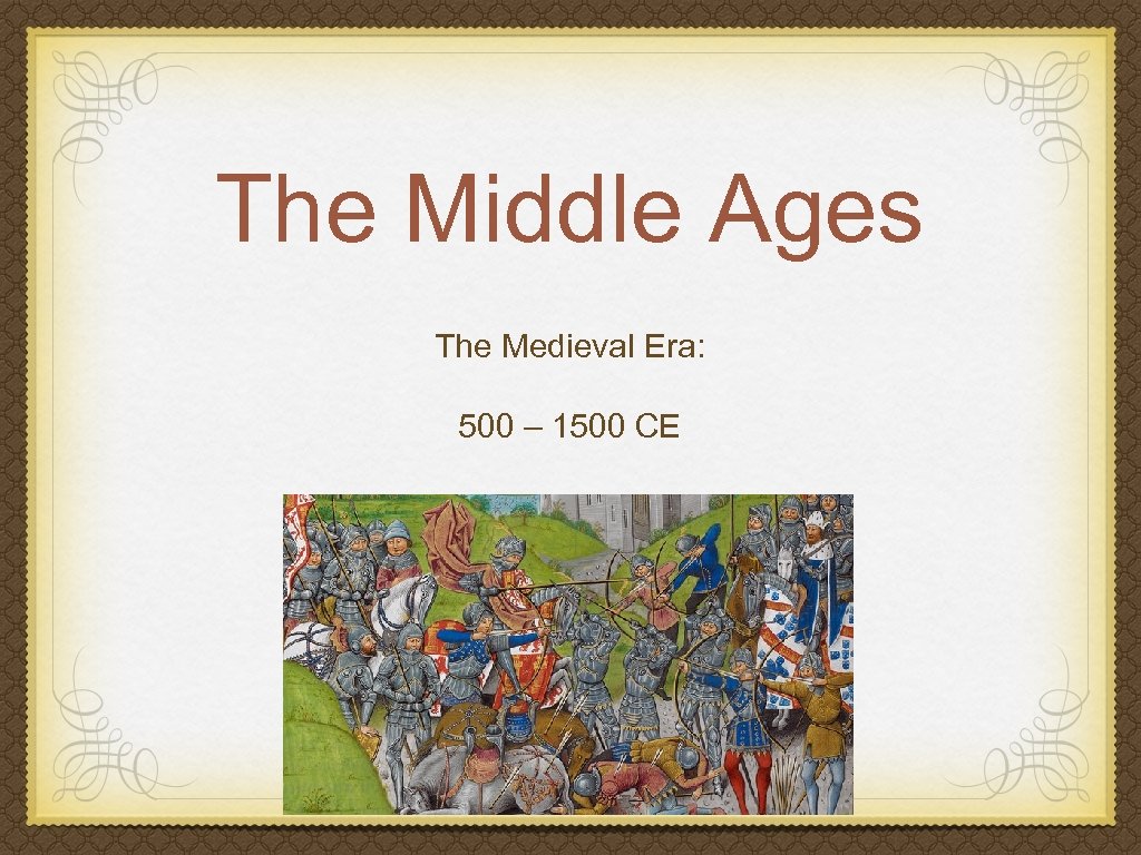 The Middle Ages The Medieval Era: 500 – 1500 CE 