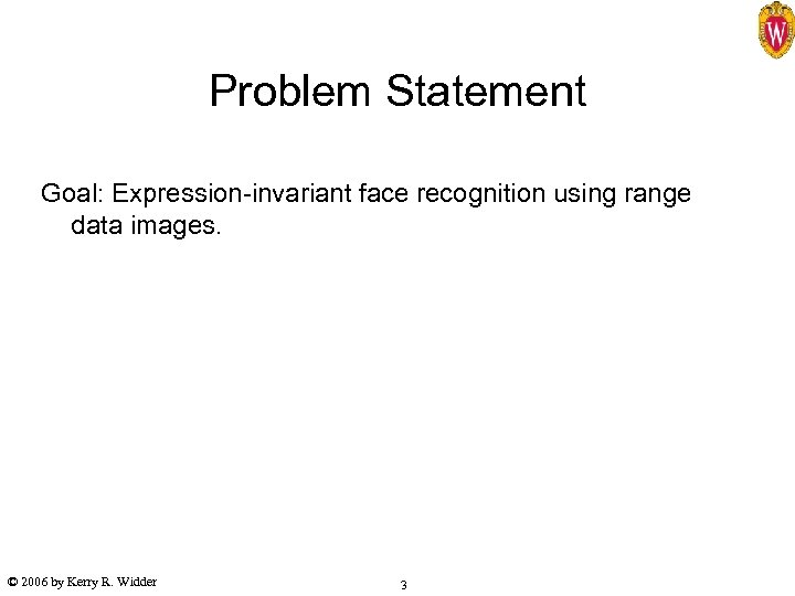 Problem Statement Goal: Expression-invariant face recognition using range data images. © 2006 by Kerry