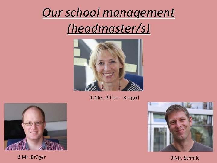 Our school management (headmaster/s) 1. Mrs. Pillich – Krogoll 2. Mr. Brüger 3. Mr.