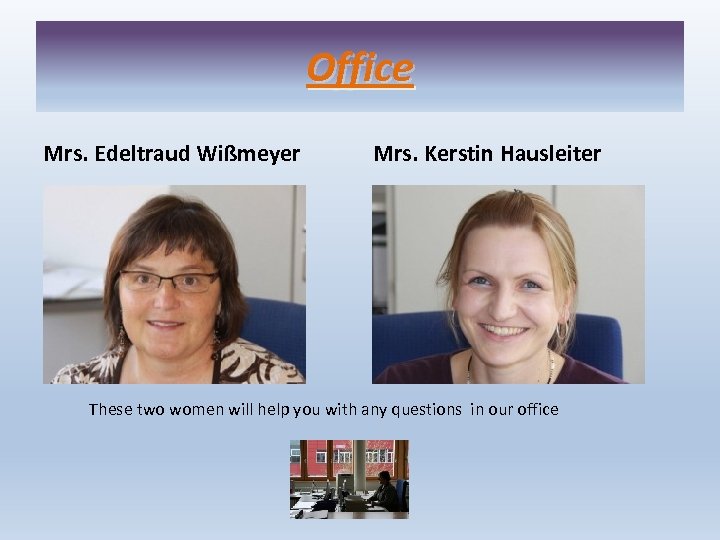 Office Mrs. Edeltraud Wißmeyer Mrs. Kerstin Hausleiter These two women will help you with