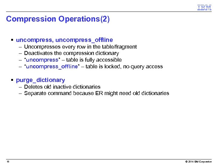 Compression Operations(2) § uncompress, uncompress_offline – – Uncompresses every row in the table/fragment Deactivates