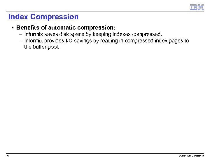 Index Compression § Benefits of automatic compression: – Informix saves disk space by keeping