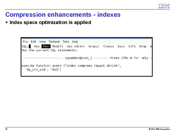 Compression enhancements - indexes § Index space optimization is applied 39 © 2014 IBM