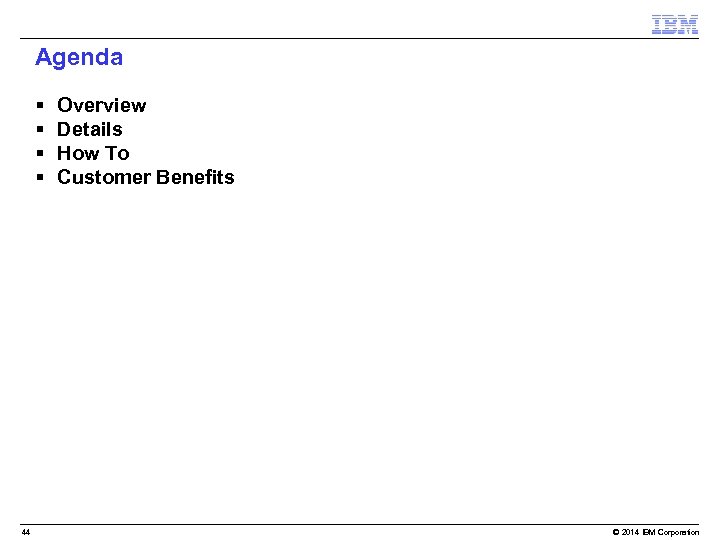 Agenda § § 44 Overview Details How To Customer Benefits © 2014 IBM Corporation