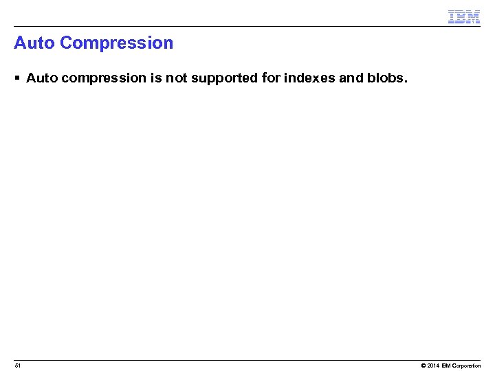 Auto Compression § Auto compression is not supported for indexes and blobs. 51 ©