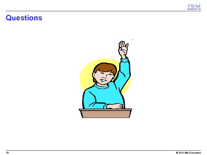 Questions 59 © 2014 IBM Corporation 