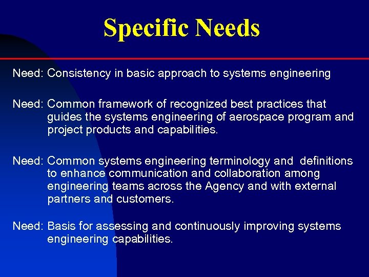 Specific Needs Need: Consistency in basic approach to systems engineering Need: Common framework of