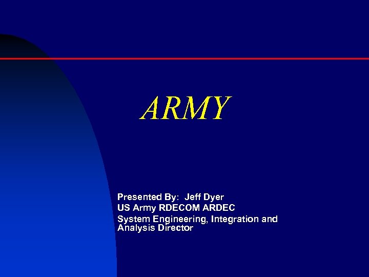 ARMY Presented By: Jeff Dyer US Army RDECOM ARDEC System Engineering, Integration and Analysis