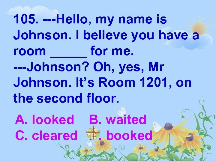 105. ---Hello, my name is Johnson. I believe you have a room _____ for