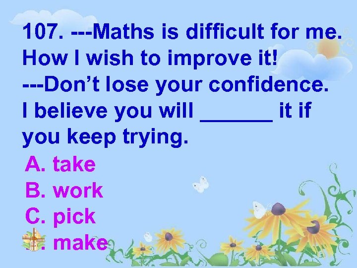 107. ---Maths is difficult for me. How I wish to improve it! ---Don’t lose