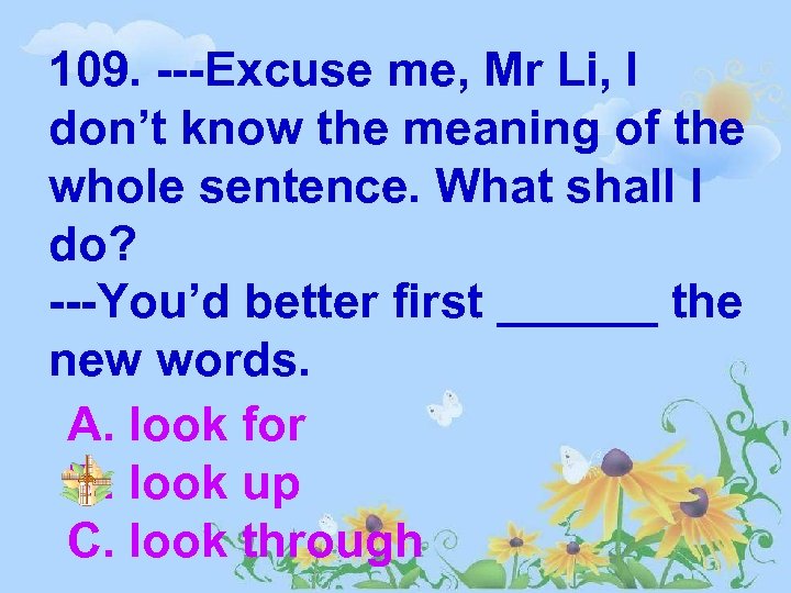 109. ---Excuse me, Mr Li, I don’t know the meaning of the whole sentence.