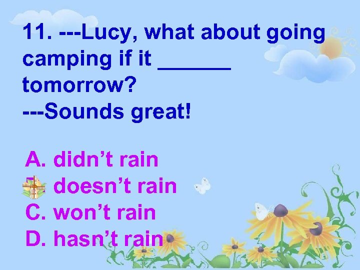 11. ---Lucy, what about going camping if it ______ tomorrow? ---Sounds great! A. didn’t