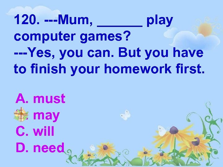 120. ---Mum, ______ play computer games? ---Yes, you can. But you have to finish