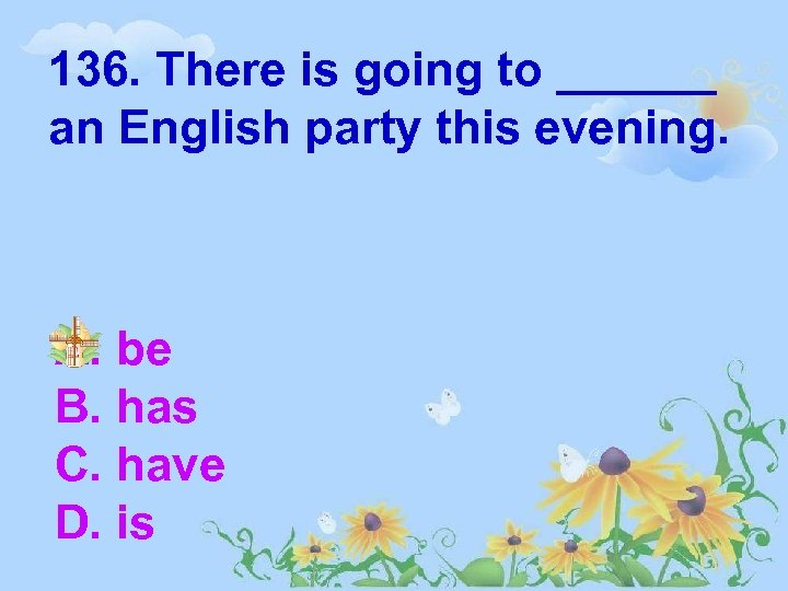 136. There is going to ______ an English party this evening. A. be B.