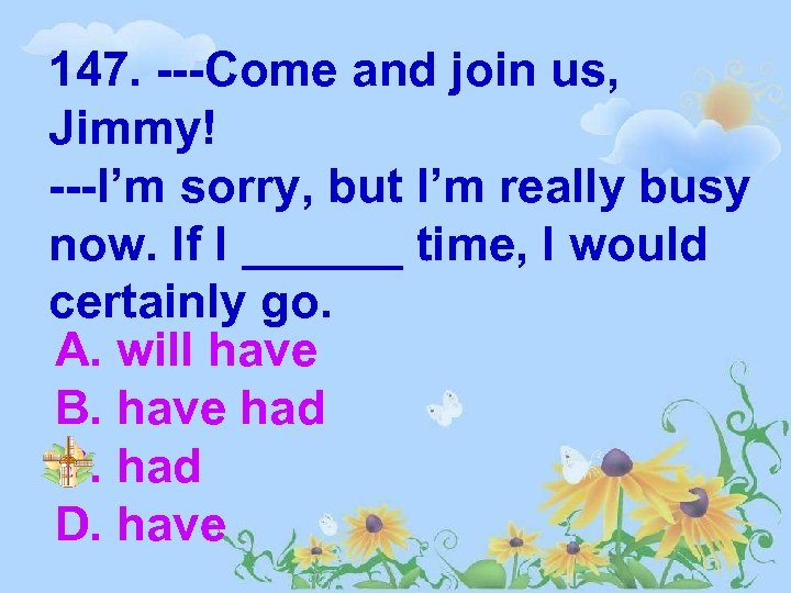 147. ---Come and join us, Jimmy! ---I’m sorry, but I’m really busy now. If