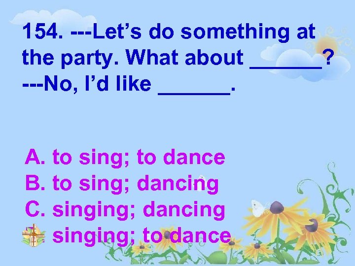 154. ---Let’s do something at the party. What about ______? ---No, I’d like ______.