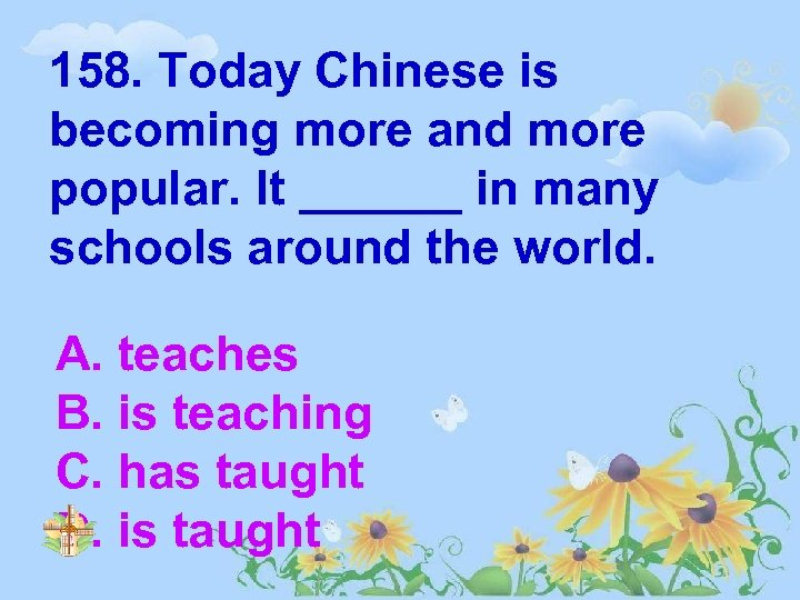 158. Today Chinese is becoming more and more popular. It ______ in many schools