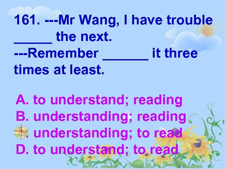 161. ---Mr Wang, I have trouble _____ the next. ---Remember ______ it three times