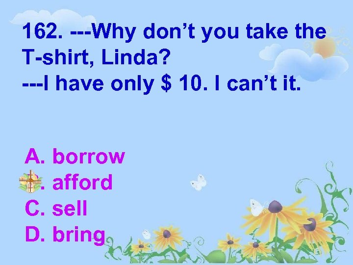 162. ---Why don’t you take the T-shirt, Linda? ---I have only $ 10. I