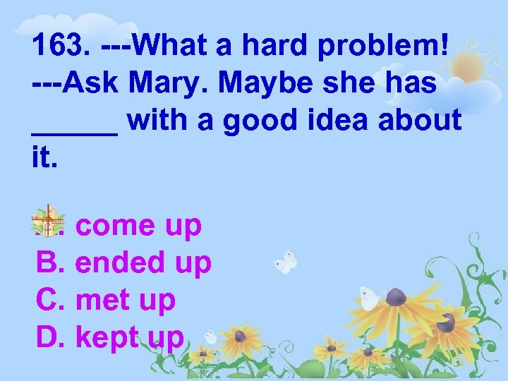 163. ---What a hard problem! ---Ask Mary. Maybe she has _____ with a good