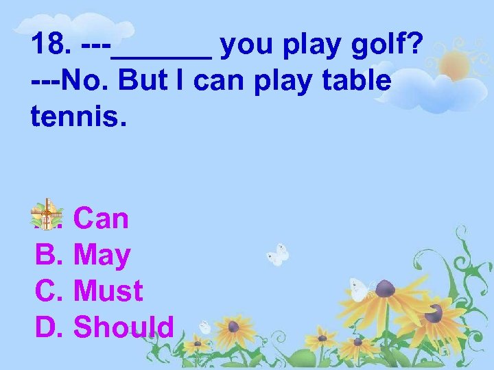 18. ---______ you play golf? ---No. But I can play table tennis. A. Can