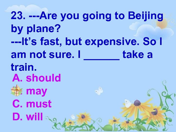 23. ---Are you going to Beijing by plane? ---It’s fast, but expensive. So I