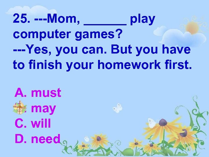 25. ---Mom, ______ play computer games? ---Yes, you can. But you have to finish