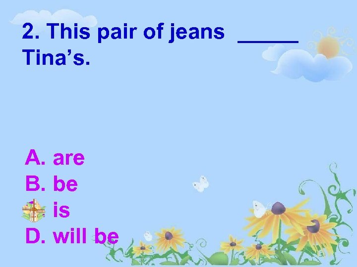 2. This pair of jeans _____ Tina’s. A. are B. be C. is D.