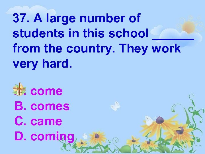 37. A large number of students in this school ______ from the country. They