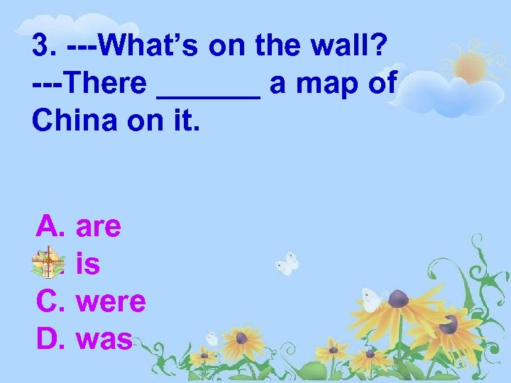 3. ---What’s on the wall? ---There ______ a map of China on it. A.