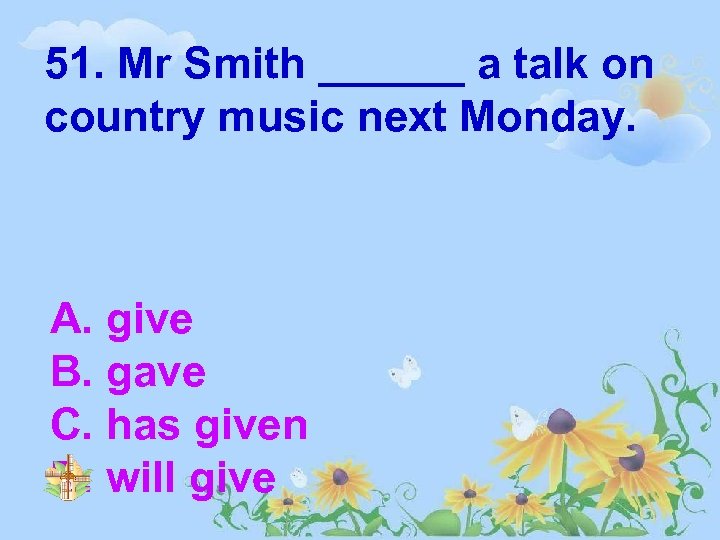 51. Mr Smith ______ a talk on country music next Monday. A. give B.