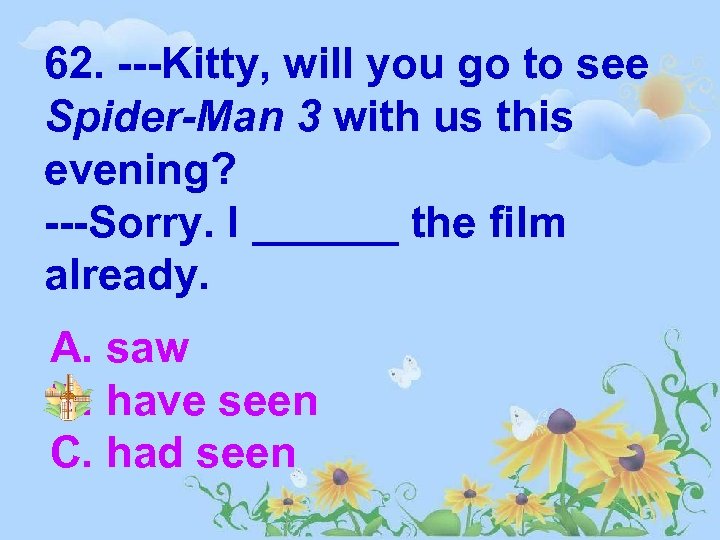 62. ---Kitty, will you go to see Spider-Man 3 with us this evening? ---Sorry.