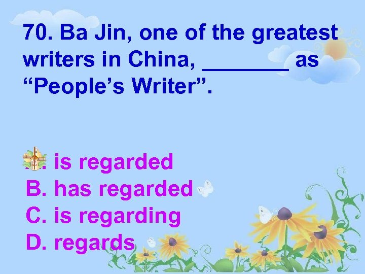 70. Ba Jin, one of the greatest writers in China, _______ as “People’s Writer”.