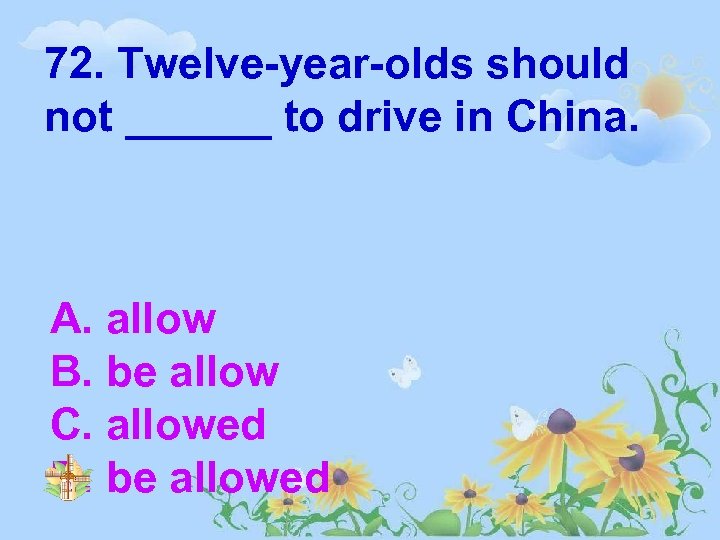 72. Twelve-year-olds should not ______ to drive in China. A. allow B. be allow