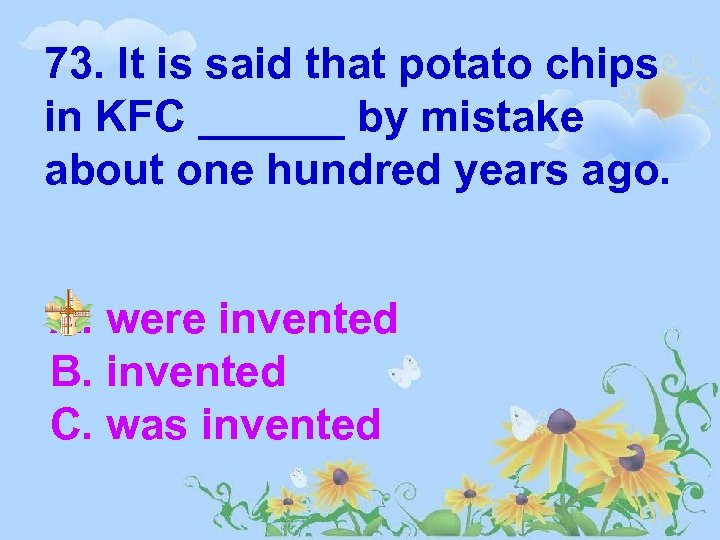 73. It is said that potato chips in KFC ______ by mistake about one