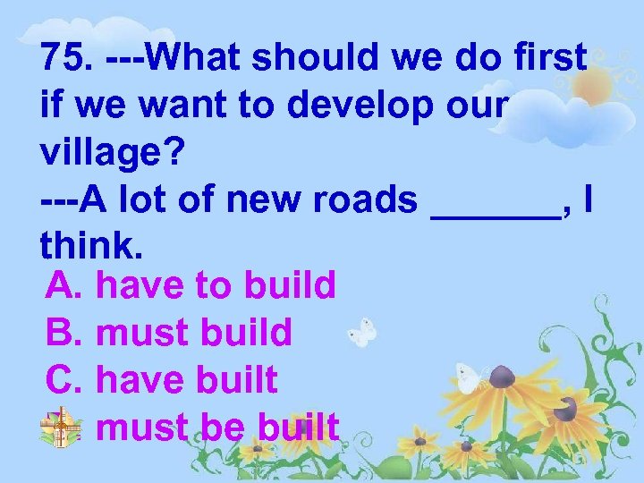 75. ---What should we do first if we want to develop our village? ---A