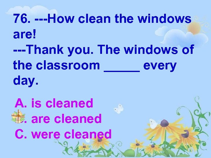 76. ---How clean the windows are! ---Thank you. The windows of the classroom _____