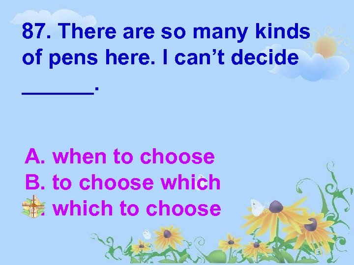 87. There are so many kinds of pens here. I can’t decide ______. A.