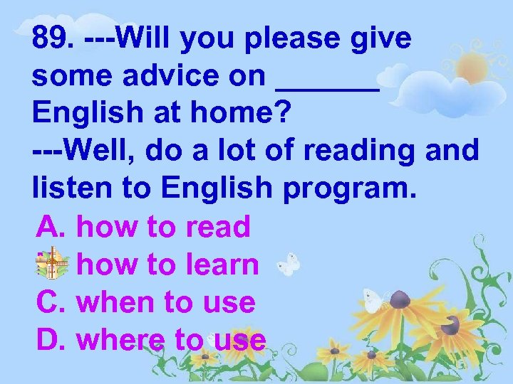 89. ---Will you please give some advice on ______ English at home? ---Well, do