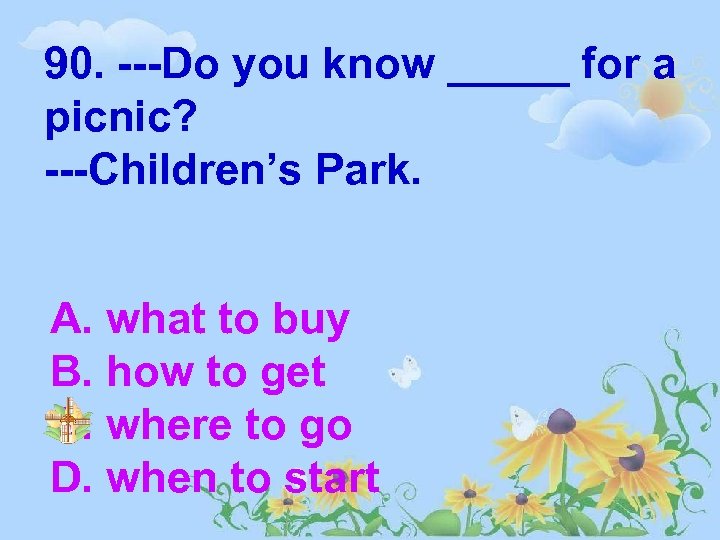 90. ---Do you know _____ for a picnic? ---Children’s Park. A. what to buy