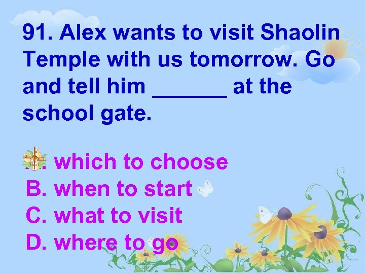 91. Alex wants to visit Shaolin Temple with us tomorrow. Go and tell him