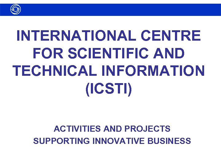 INTERNATIONAL CENTRE FOR SCIENTIFIC AND TECHNICAL INFORMATION (ICSTI) ACTIVITIES AND PROJECTS SUPPORTING INNOVATIVE BUSINESS