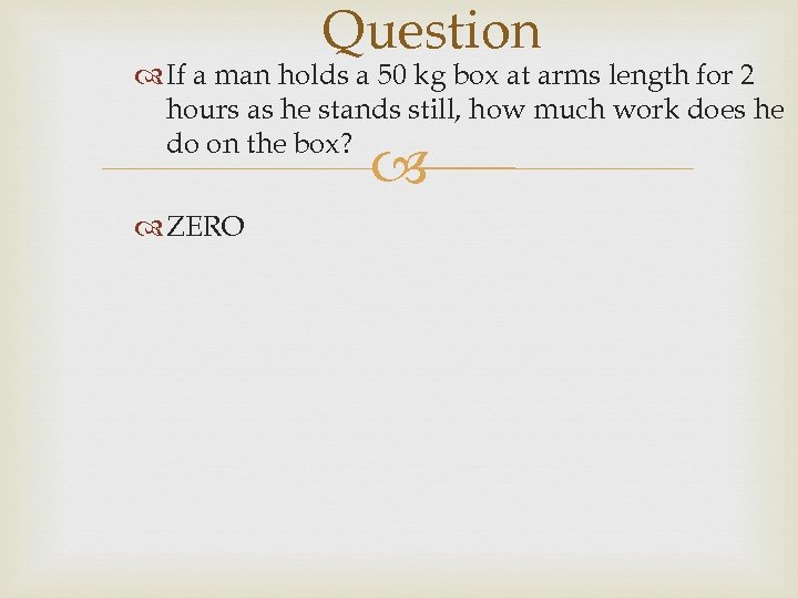 Question If a man holds a 50 kg box at arms length for 2