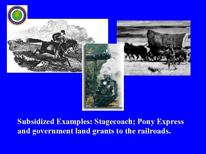 Subsidized Examples: Stagecoach; Pony Express and government land grants to the railroads. 