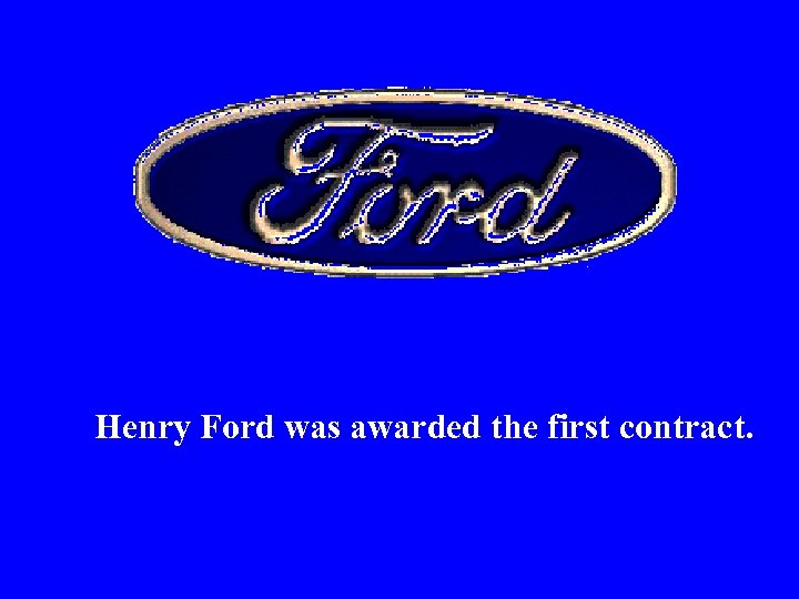 Henry Ford was awarded the first contract. 