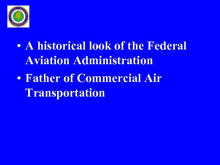  • A historical look of the Federal Aviation Administration • Father of Commercial