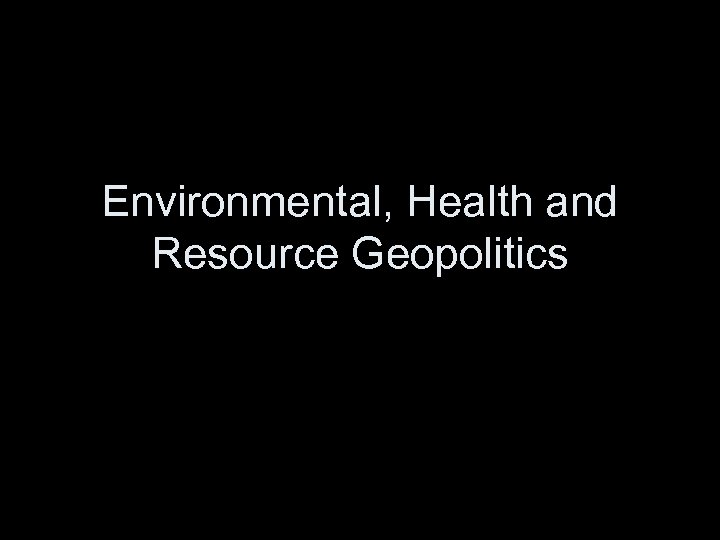Environmental, Health and Resource Geopolitics 