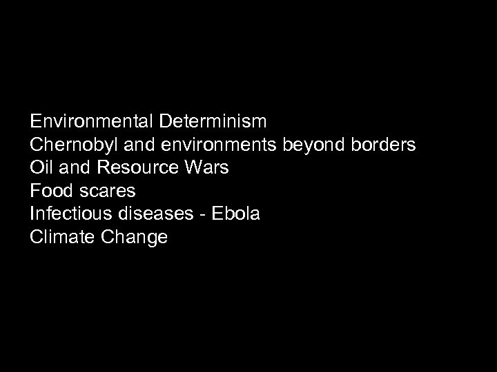 Environmental Determinism Chernobyl and environments beyond borders Oil and Resource Wars Food scares Infectious